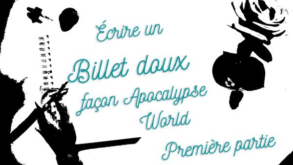 Écrire un billet doux (love letter) façon Apocalypse World – Première partie